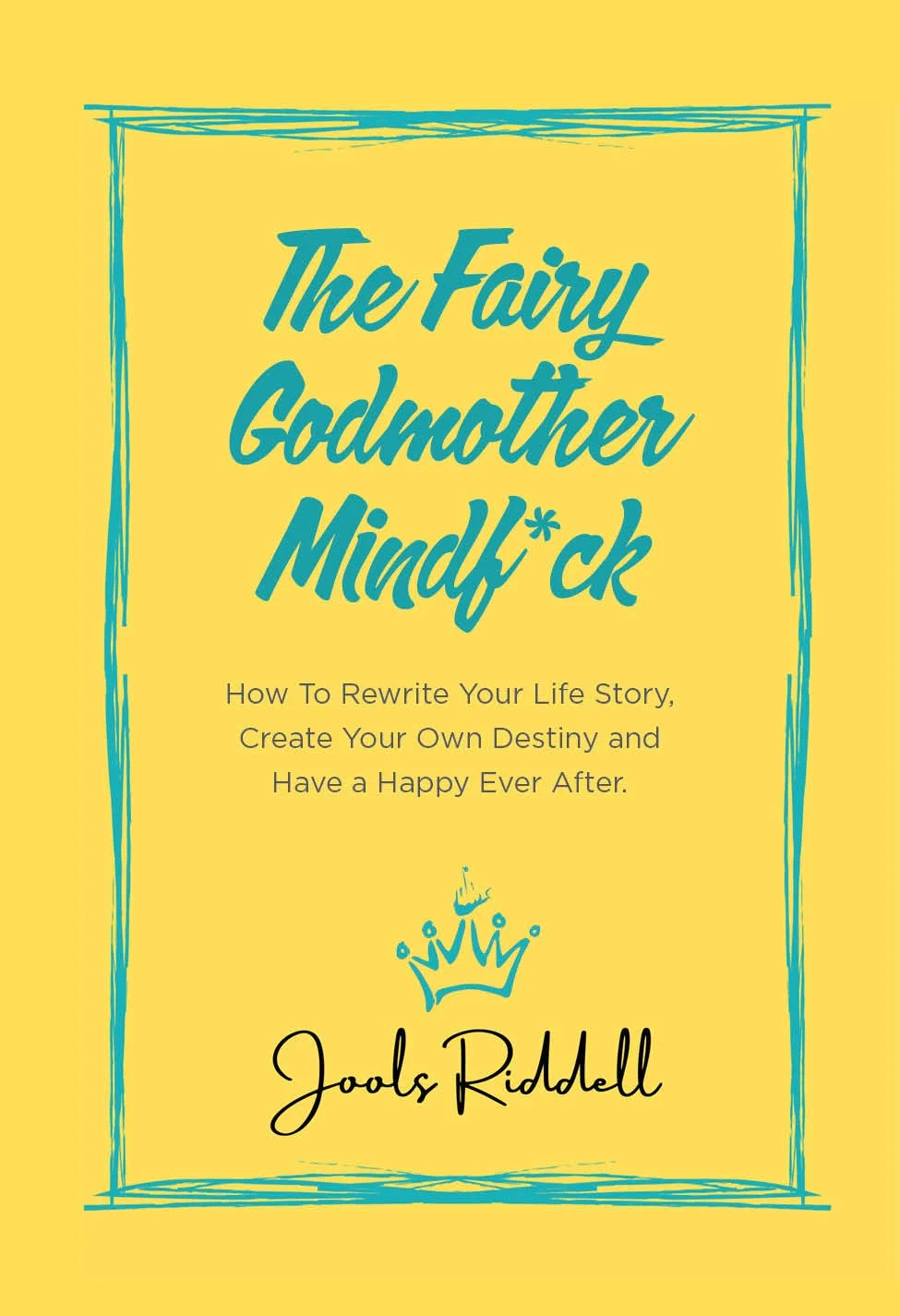 Book cover with yellow background and blue text. The title reads 'The Fairy Godmother Mindf*ck'. Subtitle says 'How To Rewrite Your Life Story, Create Your Own Destiny and Have a Happy Ever After.' The author's name, Jools Riddell, is written at the bottom with a small blue crown above it.