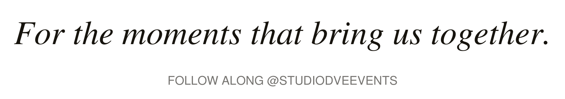 Black text on transparent background reading 'For the moments that bring us together. Follow along @STUDIOODVEEVENTS'.