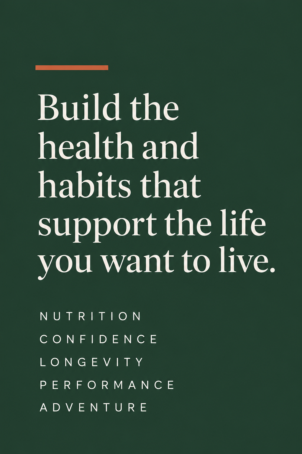 Build the health and habits that support the life you want to live. Nutrition, confidence, longevity, performance, and adventure.