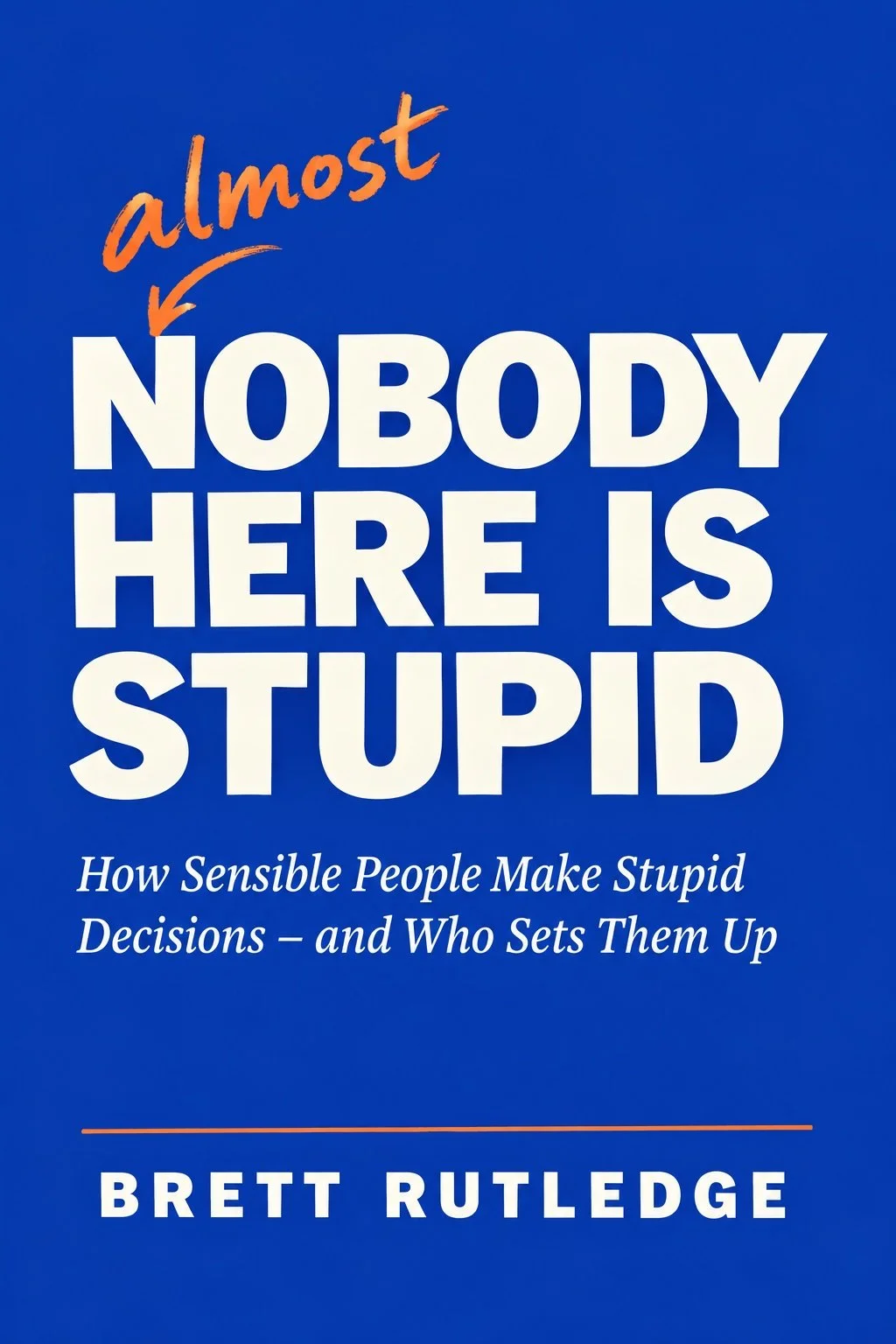 Book cover titled "Nobody Here Is Stupid" by Brett Rutledge, with the subtitle "How Sensible People Make Stupid Decisions — and Who Sets Them Up," on a blue background.