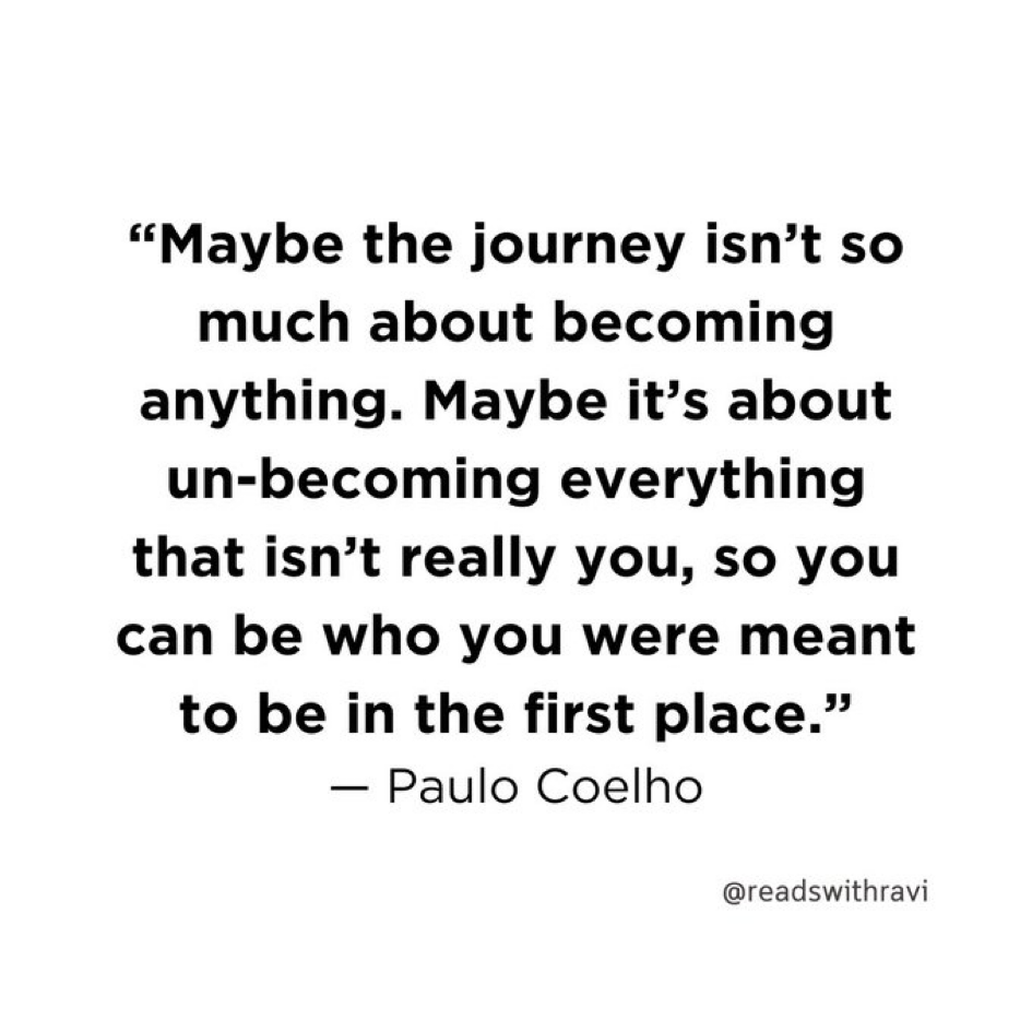 A motivational quote on a white background: "Maybe the journey isn’t so much about becoming anything. Maybe it’s about un-becoming everything that isn’t really you, so you can be who you were meant to be in the first place." - Paulo Coelho, @readsswithravi