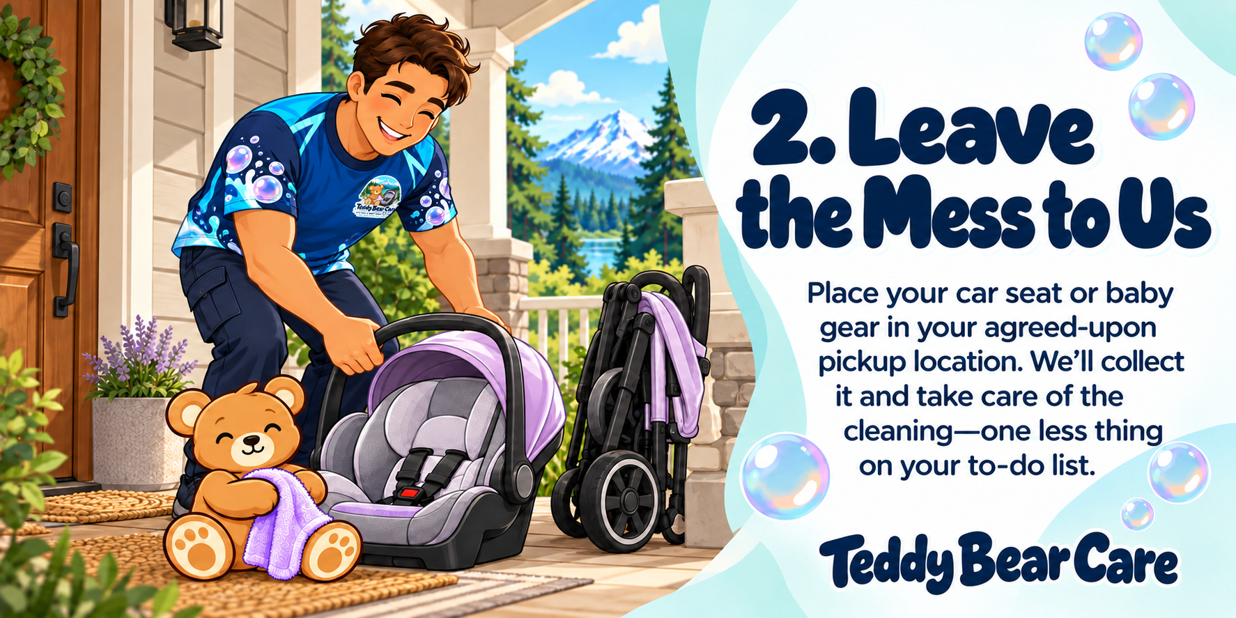 Teddy Bear Care - Place your car seat or baby gear in your agreed-upon pickup location. We’ll collect it and take care of the cleaning—one less thing on your to-do list.