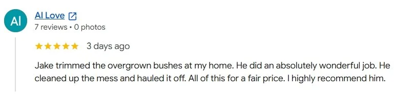 Customer review about Jake trimming overgrown bushes at a home, praising his work clean-up and affordable price.