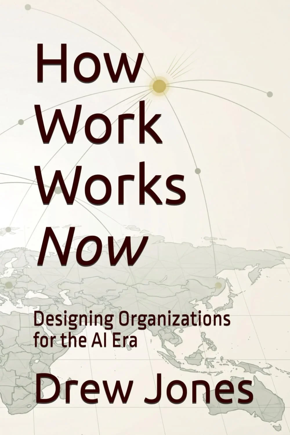 Book cover titled 'How Work Works Now' by Drew Jones with subtitle 'Designing Organizations for the AI Era.' The background features a stylized world map and interconnected points.