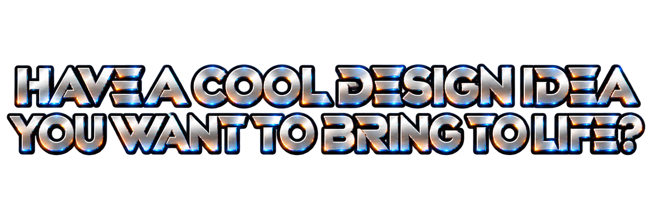 Have a cool design, you want to bring to life?
