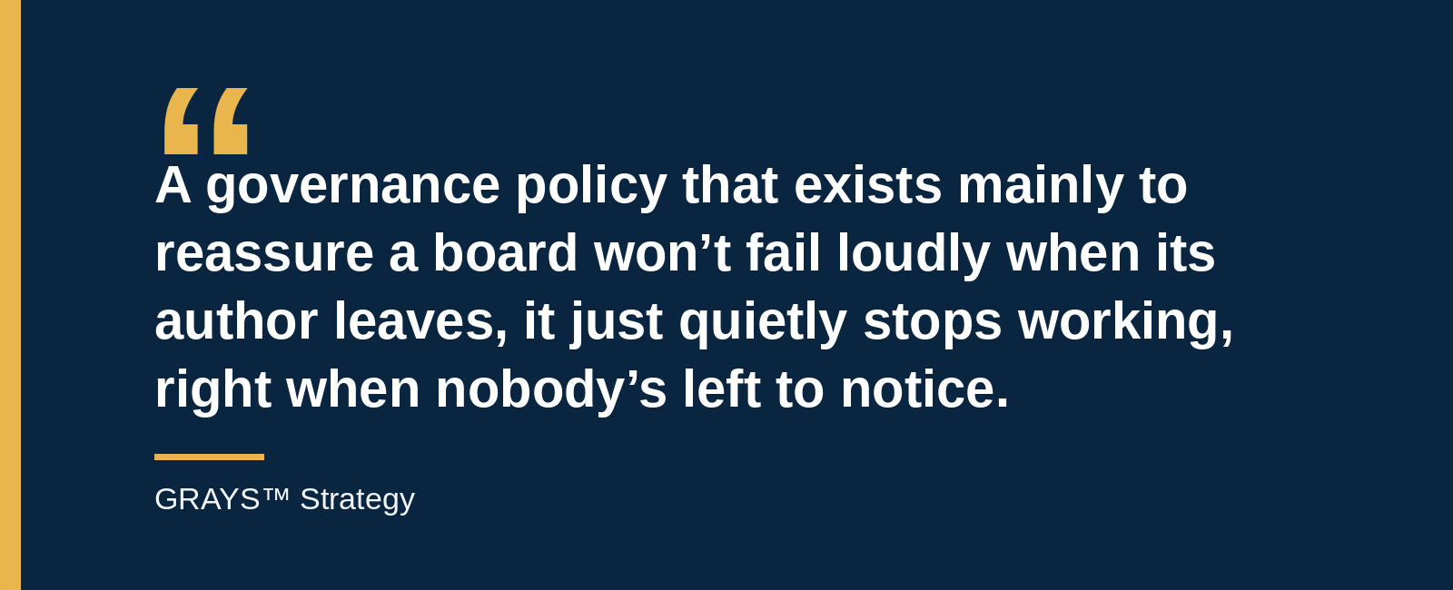 A governance policy that exists mainly to reassure a board won’t fail loudly when its author leaves, it just quietly stops working, right when nobody’s left to notice.