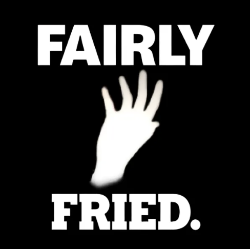 FAIRLY FRIED.