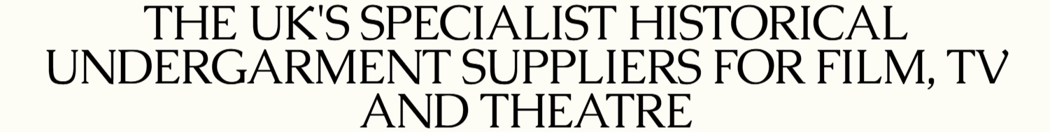 Text reading “The UK’s specialist historical undergarment suppliers for film, TV and theatre.”